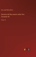 Decretos del Rey nuestro señor Don Fernando VII: Tomo 15 3368107569 Book Cover