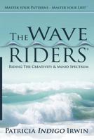 The Wave Riders - Riding The Creativity & Mood Spectrum: Master Your Patterns - Master Your Life! 1482610728 Book Cover