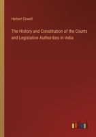 The History and Constitution of the Courts and Legislative Authorities in India 336815902X Book Cover