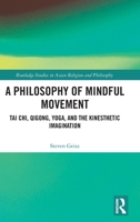 A Philosophy of Mindful Movement: Tai Chi, Qigong, Yoga, and the Kinesthetic Imagination (Routledge Studies in Asian Religion and Philosophy) 1032778032 Book Cover