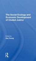 The Social Ecology and Economic Development of Ciudad Juarez 0367295822 Book Cover
