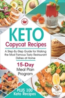 Keto Copycat Recipes: A Step-By-Step Guide for Making the Most Famous Tasty Restaurant Dishes at Home. PLUS 100 Keto Recipes & 15-Day Meal Plan Program B08QLNXP9F Book Cover