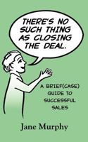 There's No Such Thing as Closing the Deal: A Brief(case) Guide to Successful Sales 0615591124 Book Cover