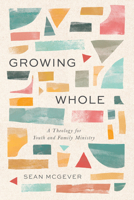 Growing Whole: A Theology for Youth and Family Ministry B0HG44P8S7 Book Cover