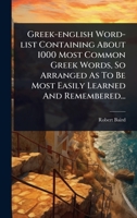Greek-english Word-list Containing About 1000 Most Common Greek Words, So Arranged As To Be Most Easily Learned And Remembered... (Greek Edition) 1024918882 Book Cover
