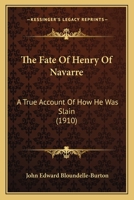 The Fate Of Henry Of Navarre: A True Account Of How He Was Slain 0548876495 Book Cover