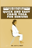 Quick and Easy Chair Yoga for Seniors: Unlocking Health and Vitality with Simple Moves B0CHKZ86D7 Book Cover