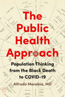 The Public Health Approach: Population Thinking from the Black Death to COVID-19 1421446782 Book Cover