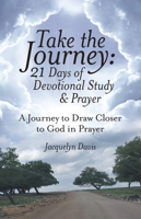 Take the Journey: 21 Days of Devotional Study & Prayer: A Journey to Draw Closer to God in Prayer 1973655497 Book Cover