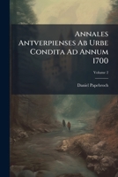 Annales Antverpienses Ab Urbe Condita Ad Annum 1700: Ediderunt F. H. Mertens Et Ern. Buschmann, Volume 2 117890086X Book Cover