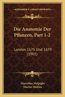 Die Anatomie Der Pflanzen, Part 1-2: London 1675 Und 1679 (1901) 1161064508 Book Cover