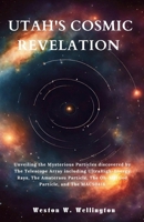 UTAH'S COSMIC REVELATION: Unveiling the Mysterious Particles discovered by The Telescope Array including UltraHigh-Energy Rays, The Amaterasu Particle, The Oh-My-God Particle, and The MACS0416 B0CP7VZX82 Book Cover
