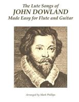 The Lute Songs of John Dowland Made Easy for Flute and Guitar 1541320425 Book Cover