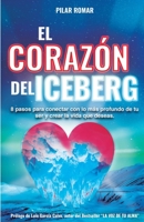 El Corazón Del Iceberg: 8 pasos para conectar con lo más profundo de tu ser y crear la vida que deseas (Spanish Edition) 8409121506 Book Cover