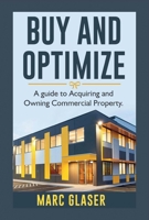 Buy and Optimize: A Guide to Acquiring and Owning Commercial Property 154391991X Book Cover