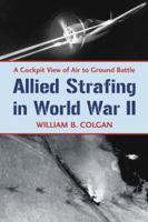 Allied Strafing in World War II: A Cockpit View of Air to Ground Battle 0786448873 Book Cover