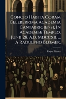 Concio Habita Coram Celeberrima Academia Cantabrigiensi, In Academiæ Templo. Junii 28. A.d. Mdccxii. ... A Radulpho Blomer, ... 1173786538 Book Cover