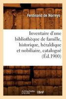 Inventaire D'Une Bibliotha]que de Famille, Historique, Ha(c)Raldique Et Nobiliaire, Catalogua(c) (A0/00d.1900) 2012557171 Book Cover