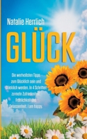 Glück: Die wertvollsten Tipps zum Glücklich sein und Glücklich werden. In 4 Schritten zu mehr Zufriedenheit, Fröhlichkeit und Gelassenheit. I am happy. (German Edition) 3384133307 Book Cover
