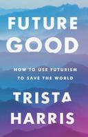 Futuregood: How to Use Futurism to Save the World 1634891708 Book Cover