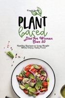 Plant Based Diet for Women Over 50: Healthy Recipes to Lose Weight While Enjoy Tasty Food 1802890831 Book Cover