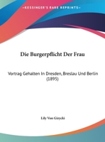 Die Burgerpflicht Der Frau: Vortrag Gehalten In Dresden, Breslau Und Berlin (1895) 1168290112 Book Cover
