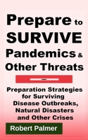 Prepare to Survive Pandemics & Other Threats: Preparation Strategies for Surviving Disease Outbreaks, Natural Disasters and Other Crises B0891P48TL Book Cover