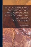 The Occurrence and Recovery of Gold From Arsenical Ores, Sucker Bay Area, Lake Athabaska, Saskatchewan 1013691520 Book Cover