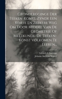 Grondlegginge Der Teeken-konst, Zynde Een Korte En Zeekere Weg Om Door Middel Van De Geometrie Of Meetkunde, De Teeken-konst Volkomen Te Leeren... (Dutch Edition) 1020233036 Book Cover