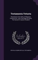 Testamenta Vetusta: Illustrations From Wills, Of Manners, Customs, &c., From The Reign Of Henry The Second To Queen Elizabeth 1021318221 Book Cover