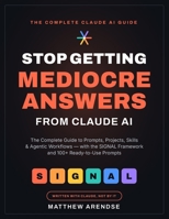 Stop Getting Mediocre Answers from Claude AI: The Complete Guide to Prompts, Projects, Code, Skills, Use cases and Agentic Workflows — With the SIGNAL ... (Mastering Claude from Beginner to Expert) B0H6S6XNDR Book Cover