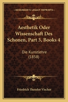 Aesthetik Oder Wissenschaft Des Schonen, Part 3, Books 4: Die Kunstlehre (1858) 1168167477 Book Cover