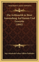 Die Arithmetik In Ihrer Anwendung Auf Kunste Und Gewerbe (1842) 1161066578 Book Cover
