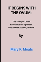 It begins with the Ovum: The Study of Ovum Excellence for Ripeness, Unsuccessful Labor, and IVF B0CTKPS5PH Book Cover