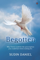 Begotten: Why Christ could be the prescription you could have been waiting for. 1637147880 Book Cover