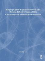Helping Clients Regulate Emotions and Develop Effective Coping Skills: A Step-by-Step Guide for Mental Health Professionals 1041217986 Book Cover