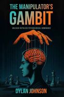 The Manipulator's Gambit: Unleash Ruthless Psychological Dominance: Master Manipulation’s Darkest Tactics and Make a Move on Your Opponents Before You Become Their Pawn (The Gambits of Power) 1969059001 Book Cover