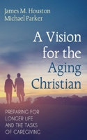 A Vision for the Aging Christian: Preparing for Longer Life and the Tasks of Caregiving 1666741205 Book Cover