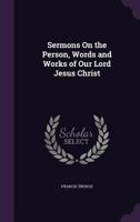 Sermons on the Person, Words, and Works of our Lord Jesus Christ 0530450941 Book Cover