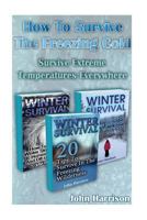 How To Survive The Freezing Cold: Learn To Survive Extreme Weather Conditions Everywhere: (Prepper's Guide, Survival Guide, Alternative Medicine, Emergency) 1542521874 Book Cover