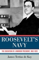 Roosevelt's Navy: The Education of a Warrior President, 1882-1920 1605982857 Book Cover
