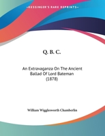 Q. B. C.: An Extravaganza On The Ancient Ballad Of Lord Bateman 1169624553 Book Cover