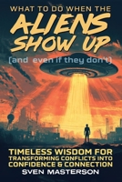 What to Do When the Aliens Show Up (and Even If They Don’t): Timeless Wisdom for Transforming Conflicts Into Confidence & Connection B0DRG15FCT Book Cover