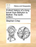 A short history of a long travel, from Babylon to Bethel. The tenth edition. 1170896677 Book Cover