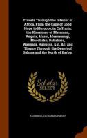 Travels Through the Interior of Africa, From the Cape of Good Hope to Morocco; in Caffraria, the Kingdoms of Mataman, Angola, Massi, Monoemugi, ... the Desert of Sahara and the North Of... 128641489X Book Cover