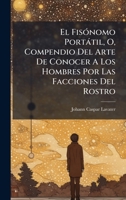 El FisÃ3nomo Portàtil, O, Compendio Del Arte De Conocer A Los Hombres Por Las Facciones Del Rostro (Spanish Edition) 1024415880 Book Cover