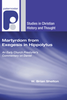 Martyrdom from Exegesis in Hippolytus: An Early Church Presbyter's Commentary on Daniel (Studies in Christian History and Thought) 1606083112 Book Cover