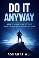 Do It Anyway: A Practical Guide to Self Discipline, Mental Toughness, Focus, and Consistent Action That Helps Ordinary People Overcome Procrastination and Build a Strong, Successful Life B0GMGYR745 Book Cover