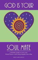 God Is Your Soul Mate: A Simple Guide to True Love, World Peace and Living Happily Ever After 1523920955 Book Cover