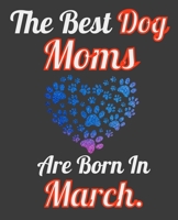 The Best Dog Moms Are Born In March: Unique Journal For Dog Owners and Lovers, Funny Note Book Gift for Women, Diary 110 Blank Lined Pages, 7.5 x 9.25 in 1674096941 Book Cover